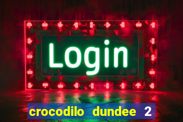 crocodilo dundee 2 filme completo dublado